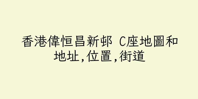 香港偉恒昌新邨 C座地圖和地址,位置,街道