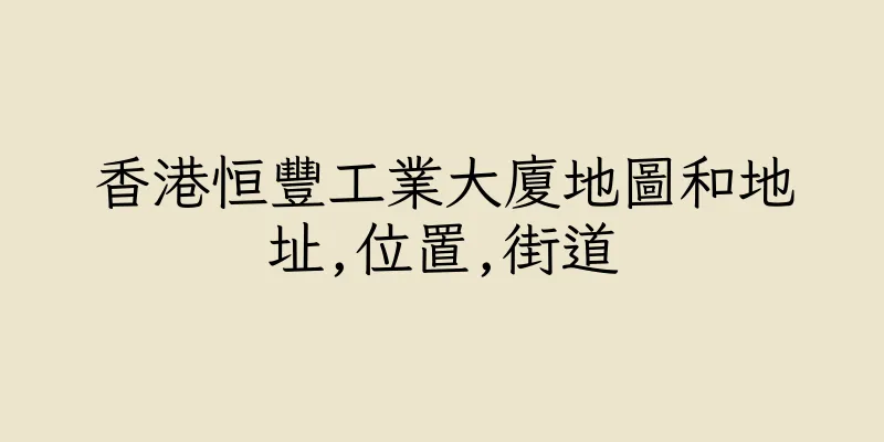 香港恒豐工業大廈地圖和地址,位置,街道