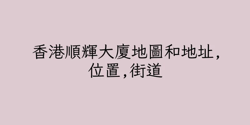 香港順輝大廈地圖和地址,位置,街道