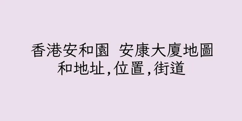 香港安和園 安康大廈地圖和地址,位置,街道