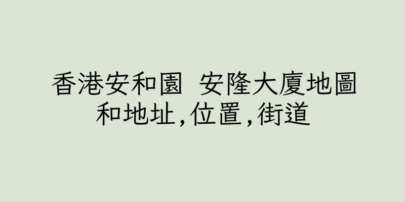 香港安和園 安隆大廈地圖和地址,位置,街道