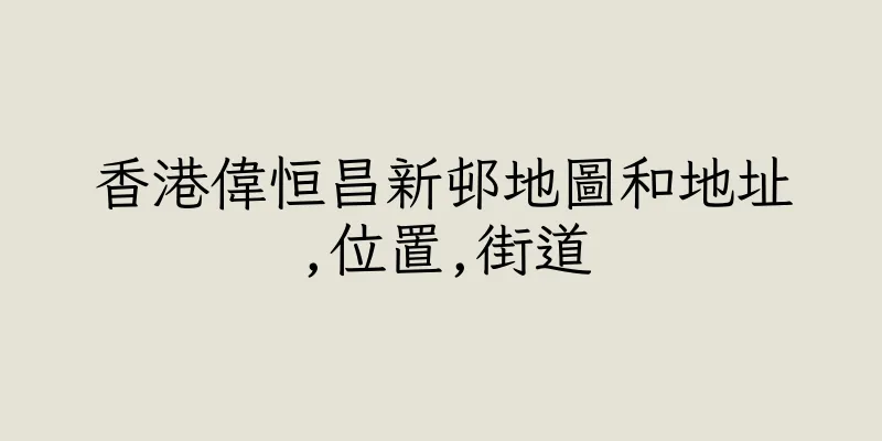 香港偉恒昌新邨地圖和地址,位置,街道