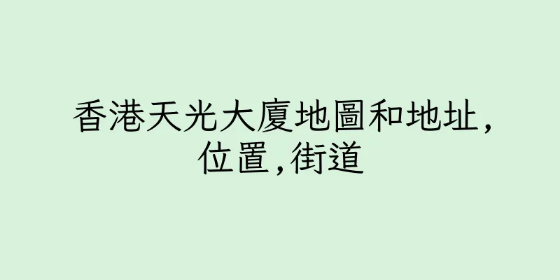 香港天光大廈地圖和地址,位置,街道