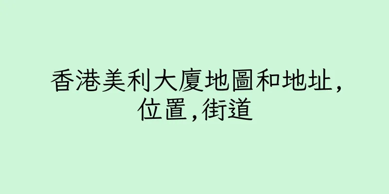 香港美利大廈地圖和地址,位置,街道