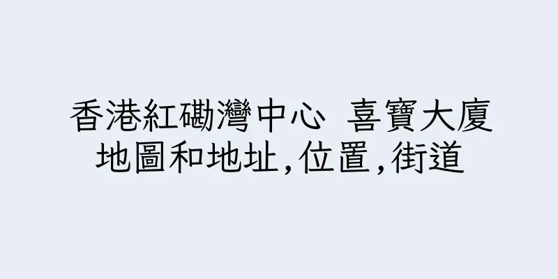 香港紅磡灣中心 喜寶大廈地圖和地址,位置,街道