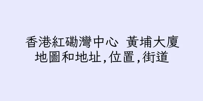 香港紅磡灣中心 黃埔大廈地圖和地址,位置,街道