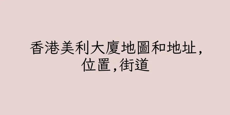香港美利大廈地圖和地址,位置,街道