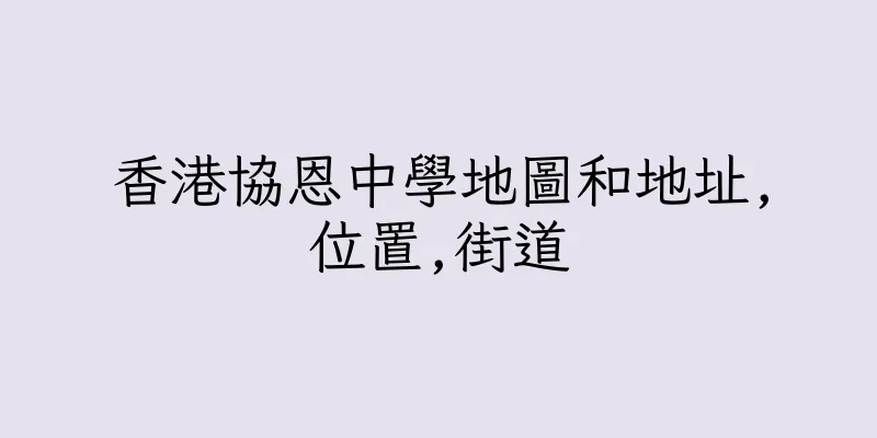 香港協恩中學地圖和地址,位置,街道