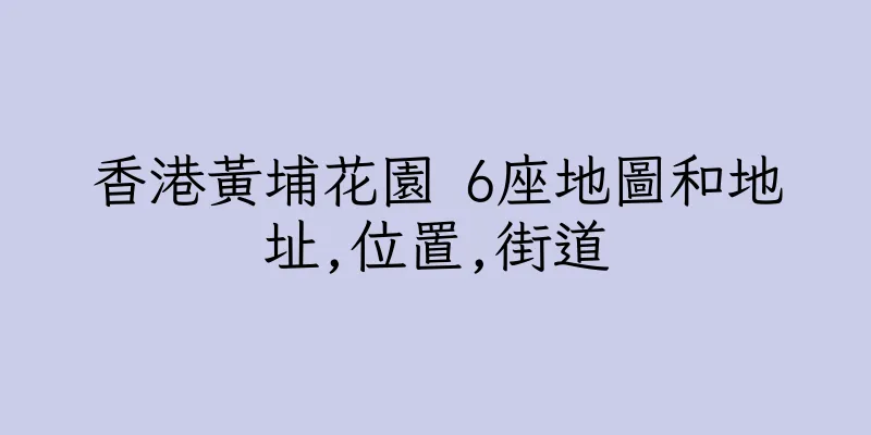 香港黃埔花園 6座地圖和地址,位置,街道