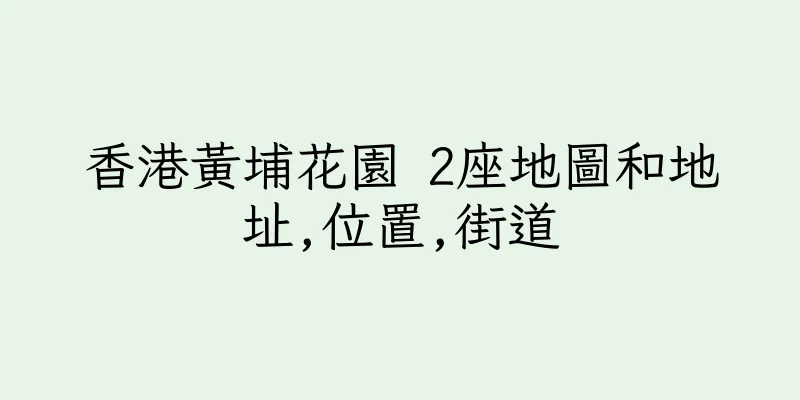 香港黃埔花園 2座地圖和地址,位置,街道