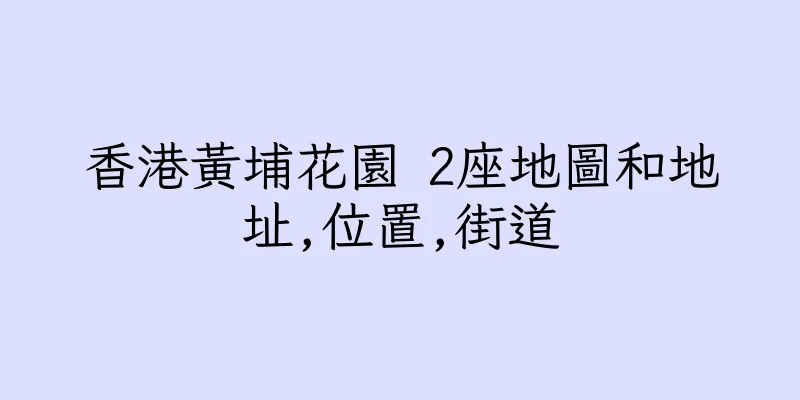 香港黃埔花園 2座地圖和地址,位置,街道