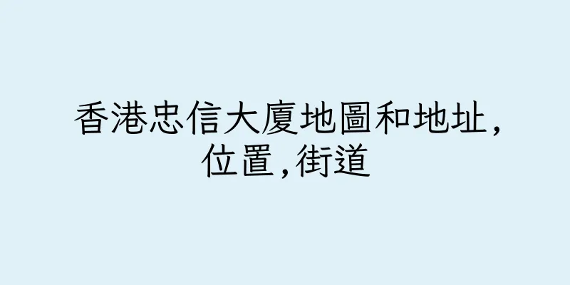 香港忠信大廈地圖和地址,位置,街道