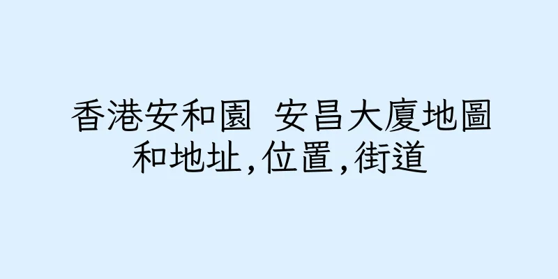 香港安和園 安昌大廈地圖和地址,位置,街道