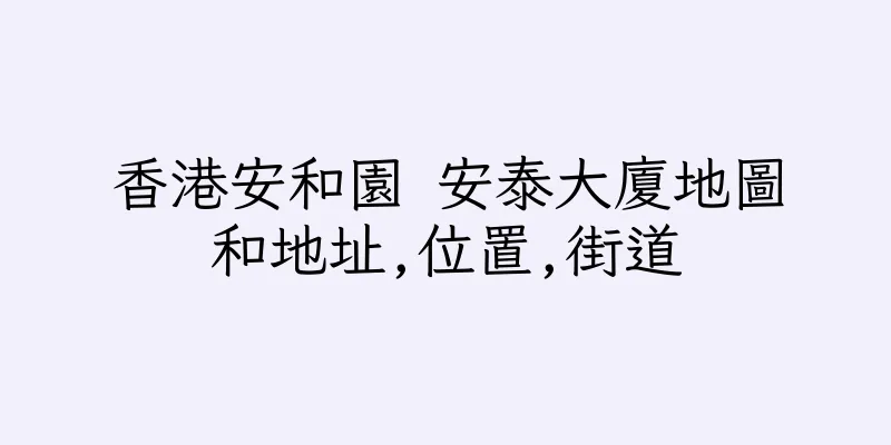 香港安和園 安泰大廈地圖和地址,位置,街道