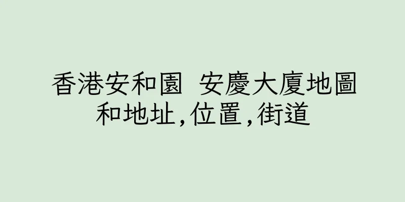 香港安和園 安慶大廈地圖和地址,位置,街道