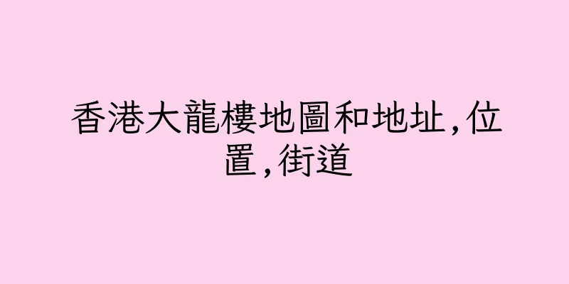 香港大龍樓地圖和地址,位置,街道