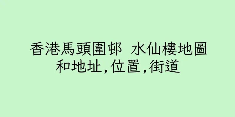 香港馬頭圍邨 水仙樓地圖和地址,位置,街道