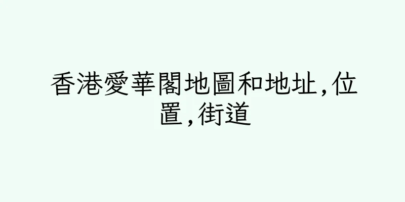香港愛華閣地圖和地址,位置,街道