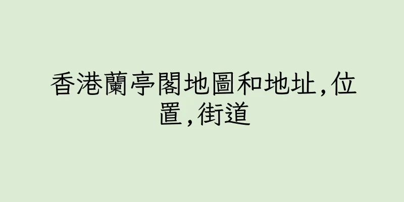 香港蘭亭閣地圖和地址,位置,街道