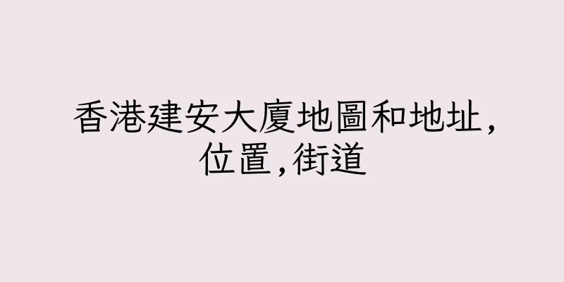 香港建安大廈地圖和地址,位置,街道