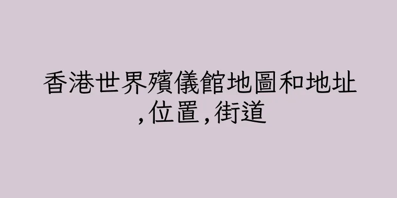 香港世界殯儀館地圖和地址,位置,街道