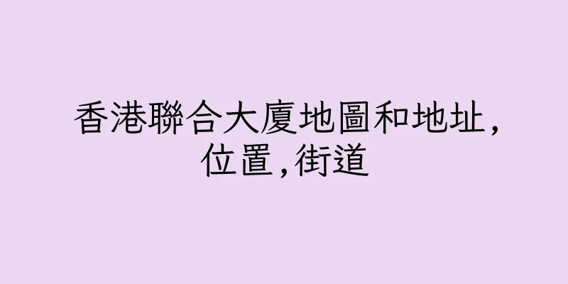 香港聯合大廈地圖和地址,位置,街道