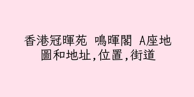 香港冠暉苑 鳴暉閣 A座地圖和地址,位置,街道