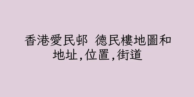 香港愛民邨 德民樓地圖和地址,位置,街道
