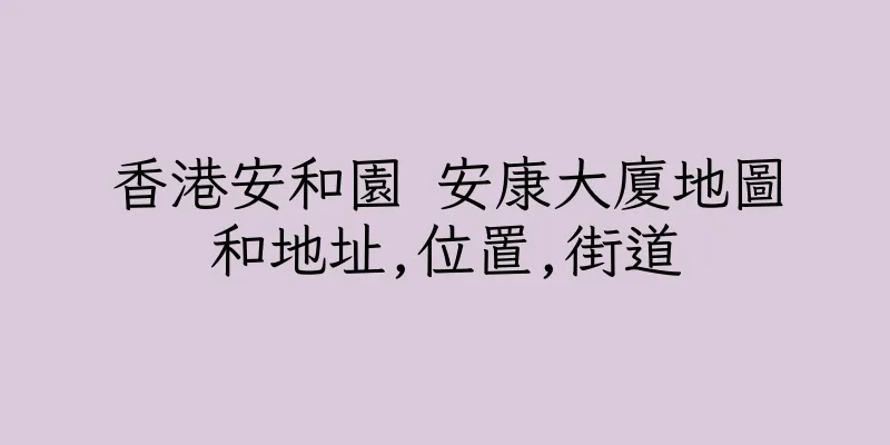 香港安和園 安康大廈地圖和地址,位置,街道