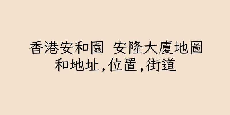 香港安和園 安隆大廈地圖和地址,位置,街道