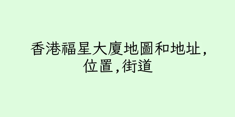 香港福星大廈地圖和地址,位置,街道