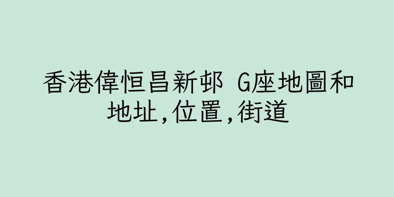 香港偉恒昌新邨 G座地圖和地址,位置,街道
