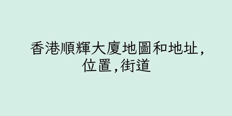 香港順輝大廈地圖和地址,位置,街道