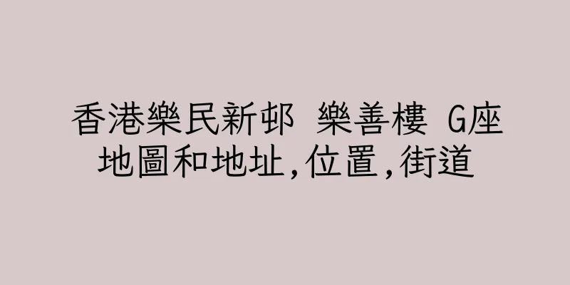 香港樂民新邨 樂善樓 G座地圖和地址,位置,街道