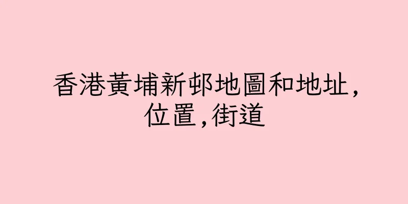 香港黃埔新邨地圖和地址,位置,街道