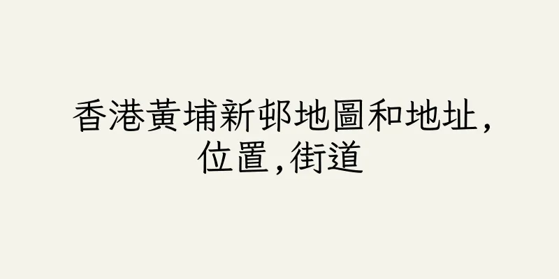 香港黃埔新邨地圖和地址,位置,街道