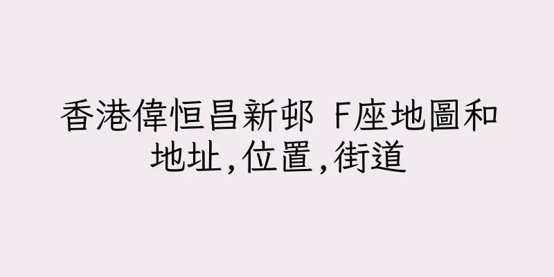 香港偉恒昌新邨 F座地圖和地址,位置,街道
