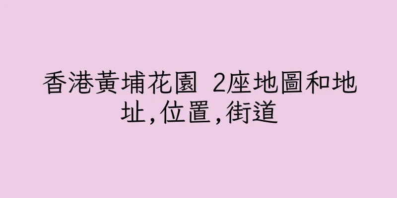 香港黃埔花園 2座地圖和地址,位置,街道