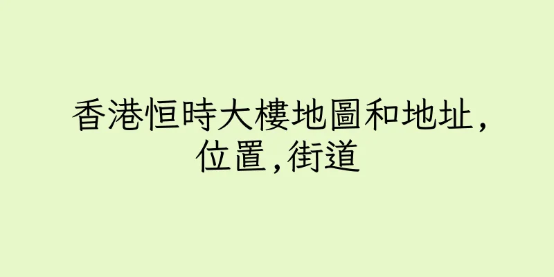 香港恒時大樓地圖和地址,位置,街道