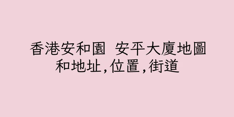 香港安和園 安平大廈地圖和地址,位置,街道