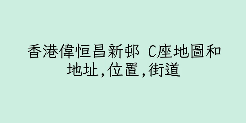 香港偉恒昌新邨 C座地圖和地址,位置,街道