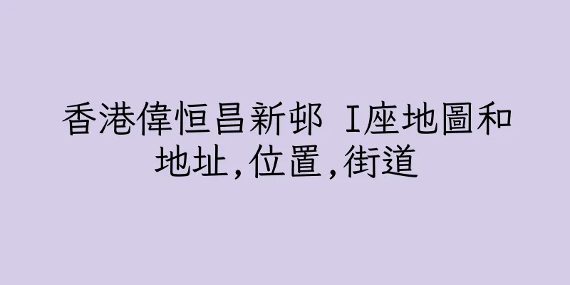 香港偉恒昌新邨 I座地圖和地址,位置,街道