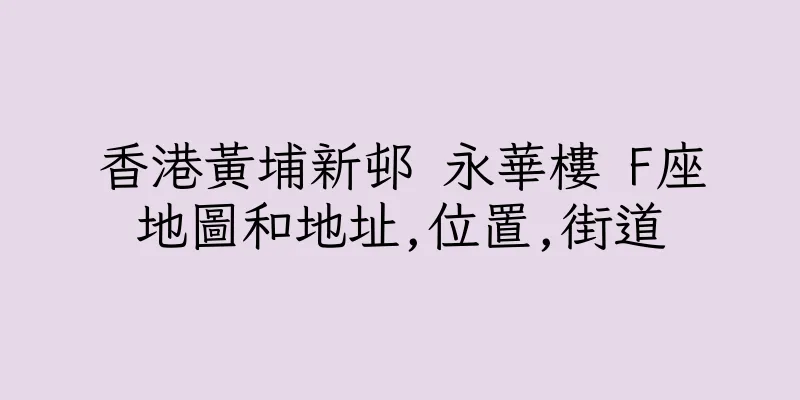 香港黃埔新邨 永華樓 F座地圖和地址,位置,街道