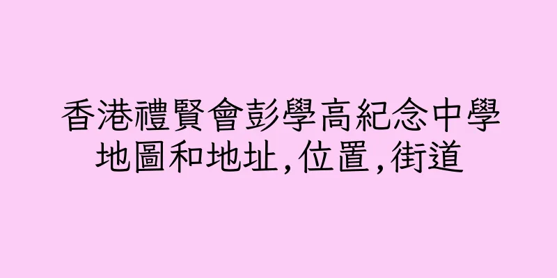 香港禮賢會彭學高紀念中學地圖和地址,位置,街道