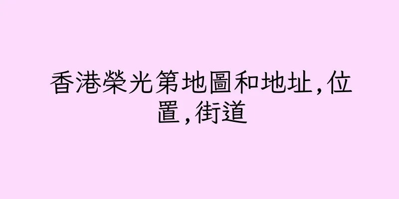 香港榮光第地圖和地址,位置,街道