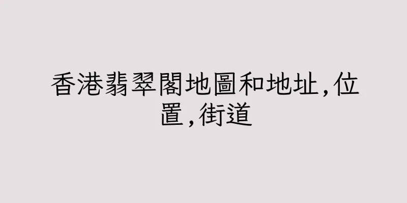 香港翡翠閣地圖和地址,位置,街道
