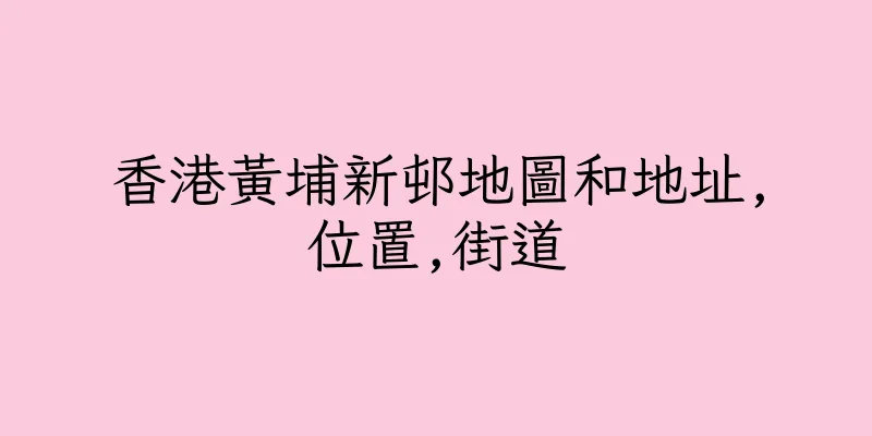 香港黃埔新邨地圖和地址,位置,街道