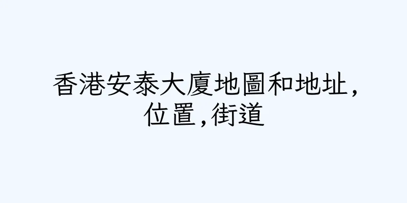 香港安泰大廈地圖和地址,位置,街道