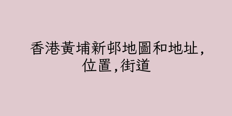 香港黃埔新邨地圖和地址,位置,街道
