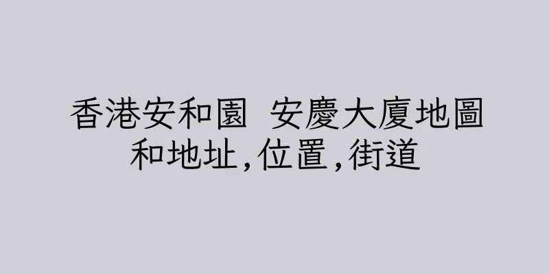 香港安和園 安慶大廈地圖和地址,位置,街道